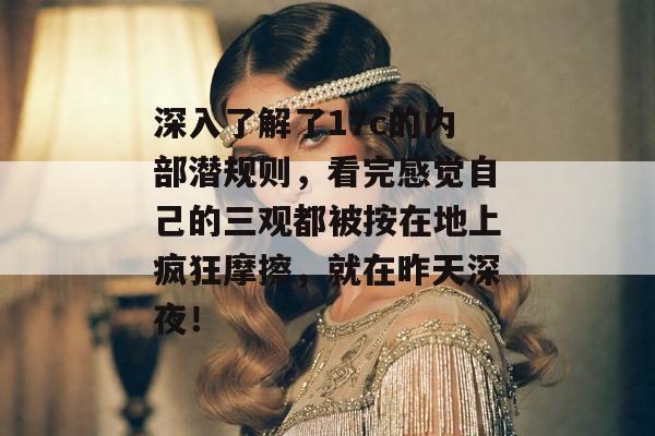 深入了解了17c的内部潜规则，看完感觉自己的三观都被按在地上疯狂摩擦，就在昨天深夜！